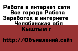 Работа в интернет сети. - Все города Работа » Заработок в интернете   . Челябинская обл.,Кыштым г.